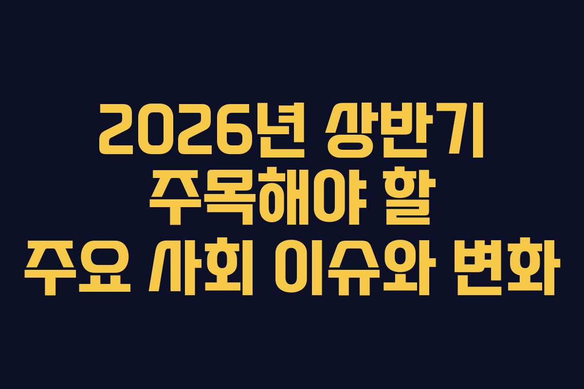 2026년 상반기 주목해야 할 주요 사회 이슈와 변화