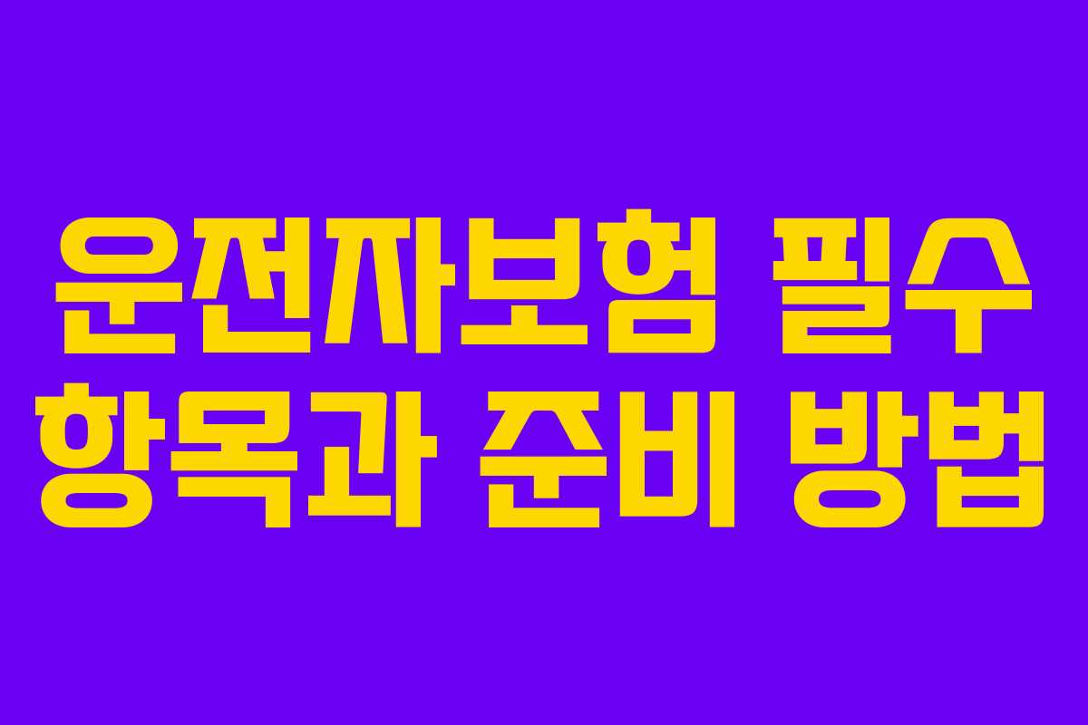 운전자보험 필수 항목과 준비 방법