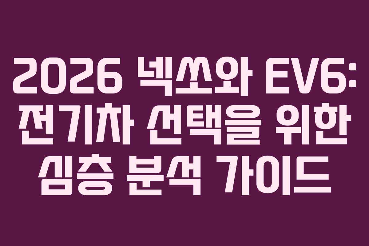 2026 넥쏘와 EV6: 전기차 선택을 위한 심층 분석 가이드