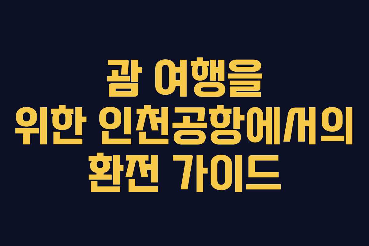 괌 여행을 위한 인천공항에서의 환전 가이드