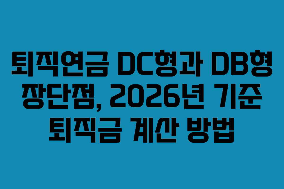 퇴직연금 DC형과 DB형 장단점, 2026년 기준 퇴직금 계산 방법