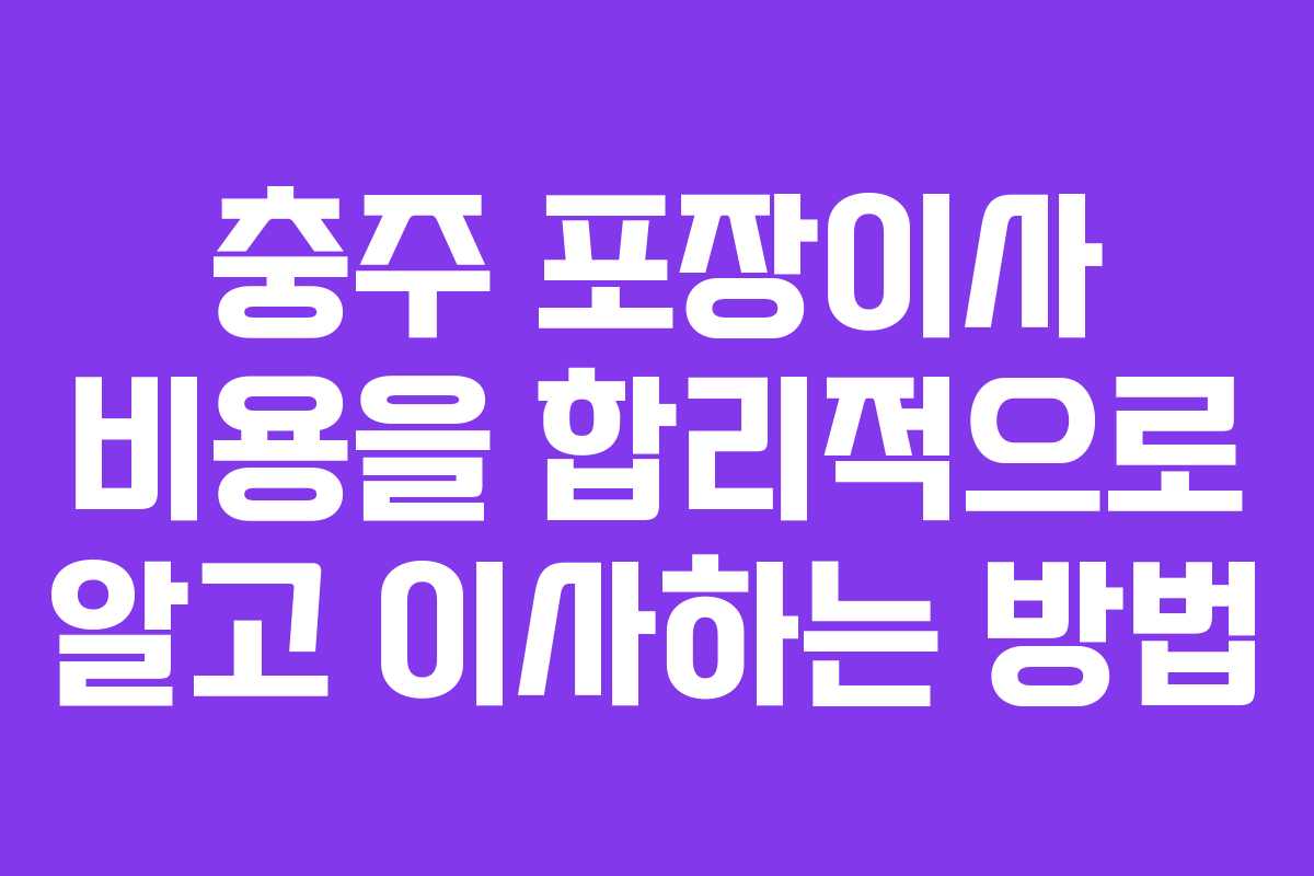 충주 포장이사 비용을 합리적으로 알고 이사하는 방법