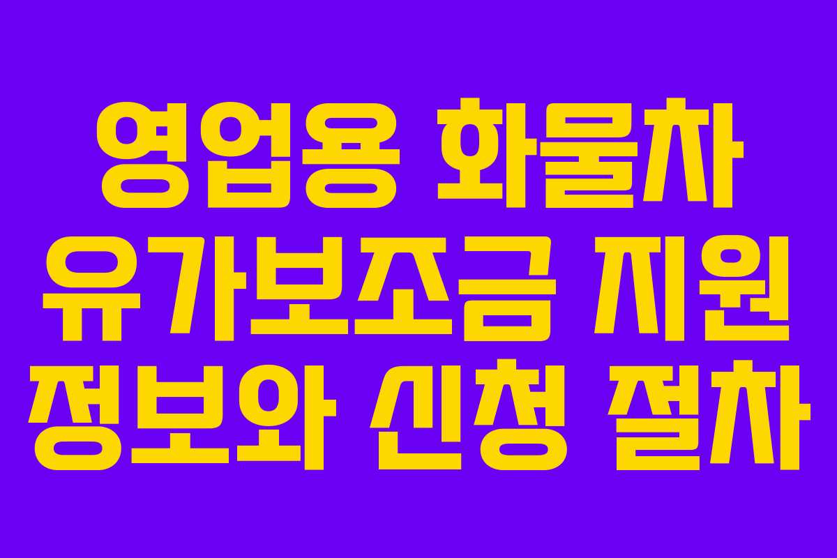 영업용 화물차 유가보조금 지원 정보와 신청 절차