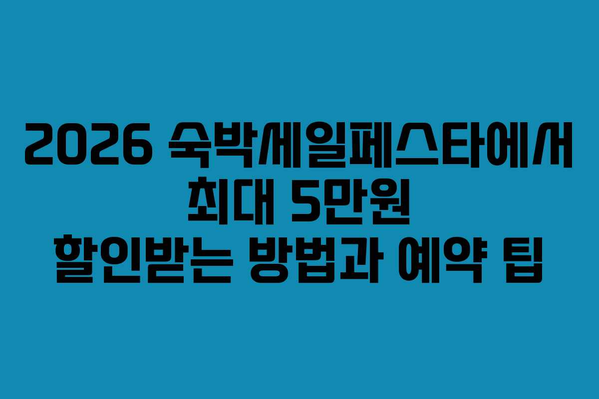 2026 숙박세일페스타에서 최대 5만원 할인받는 방법과 예약 팁