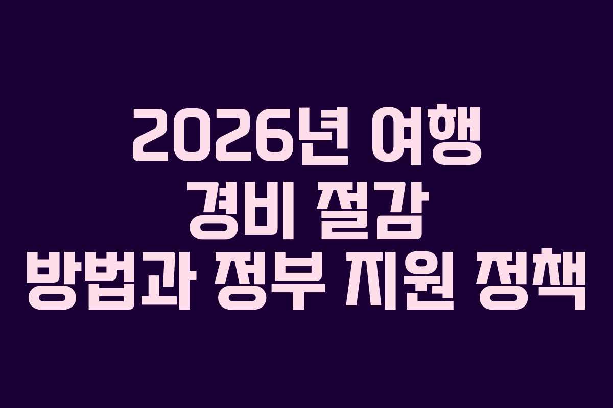 2026년 여행 경비 절감 방법과 정부 지원 정책