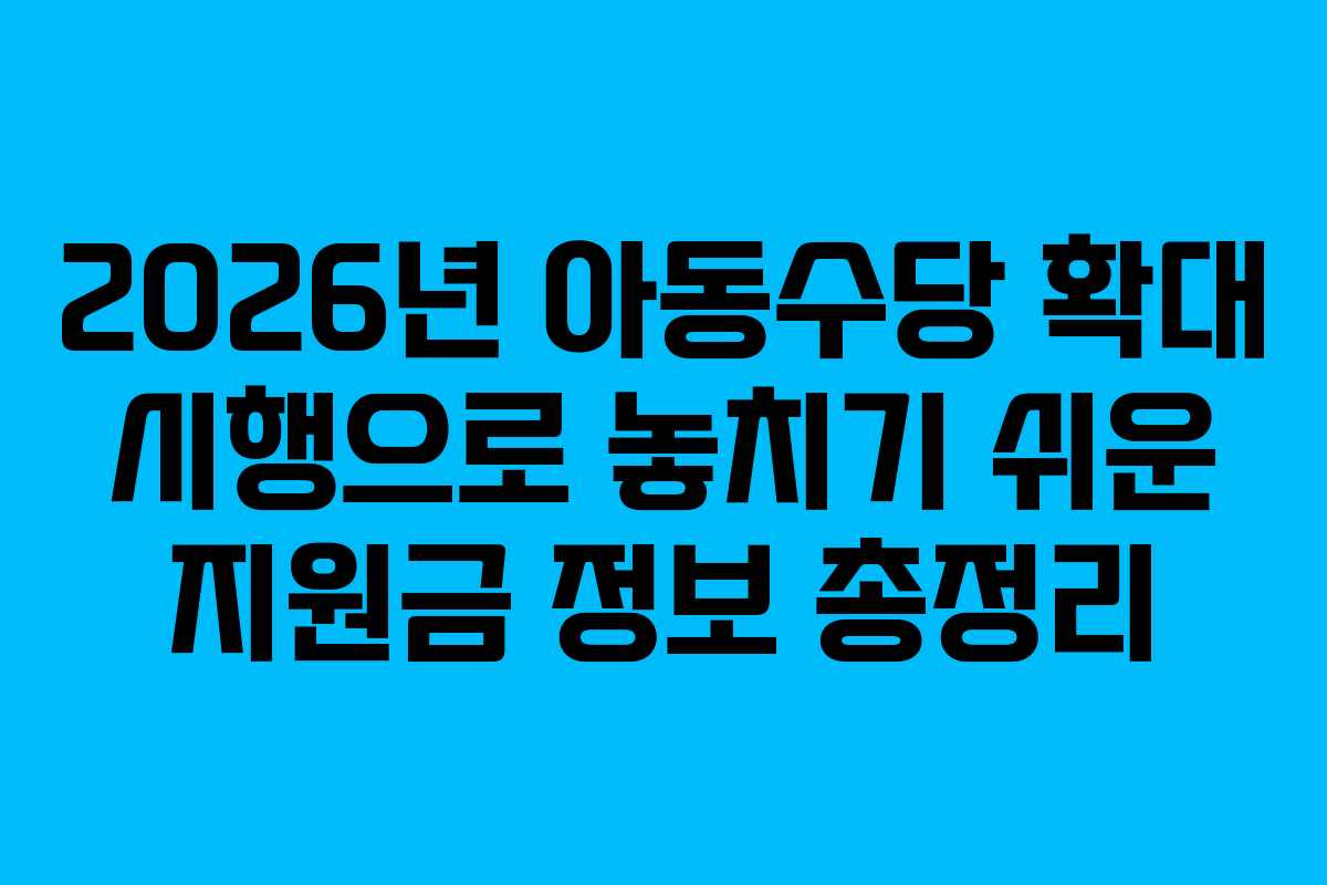 2026년 아동수당 확대 시행으로 놓치기 쉬운 지원금 정보 총정리