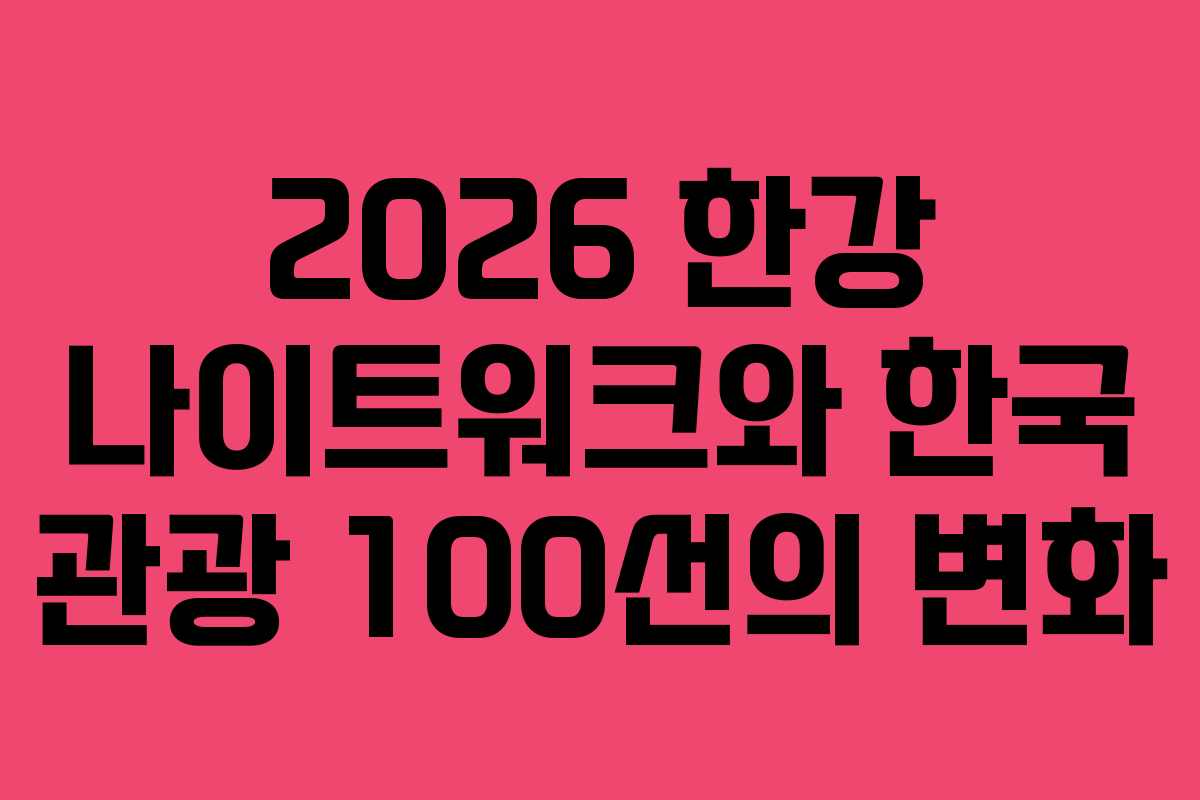 2026 한강 나이트워크와 한국 관광 100선의 변화