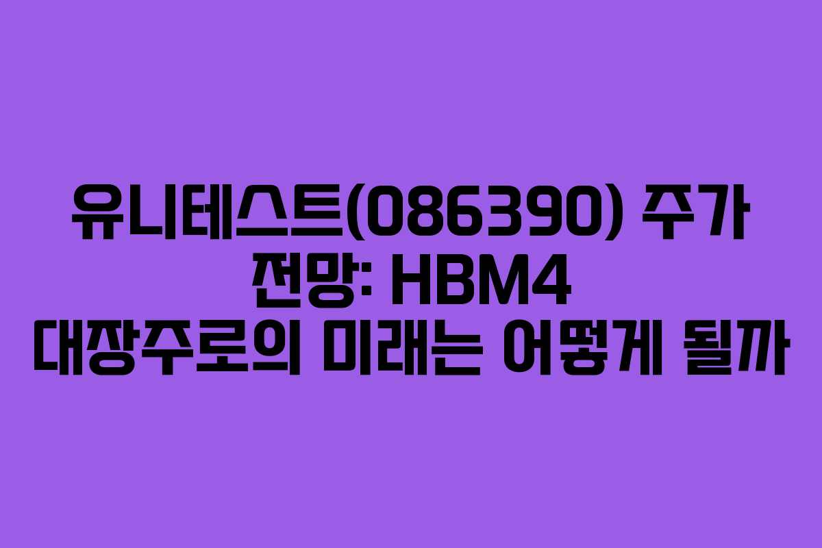 유니테스트(086390) 주가 전망: HBM4 대장주로의 미래는 어떻게 될까