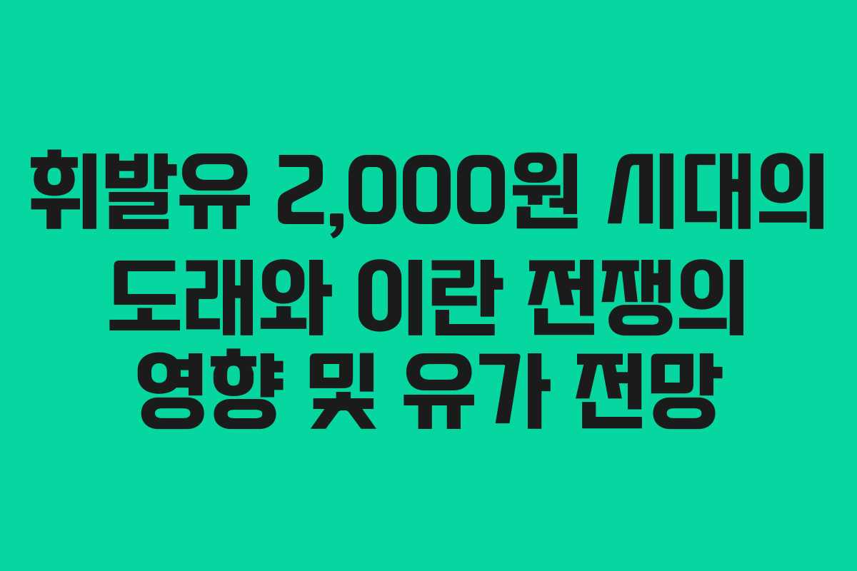 휘발유 2,000원 시대의 도래와 이란 전쟁의 영향 및 유가 전망
