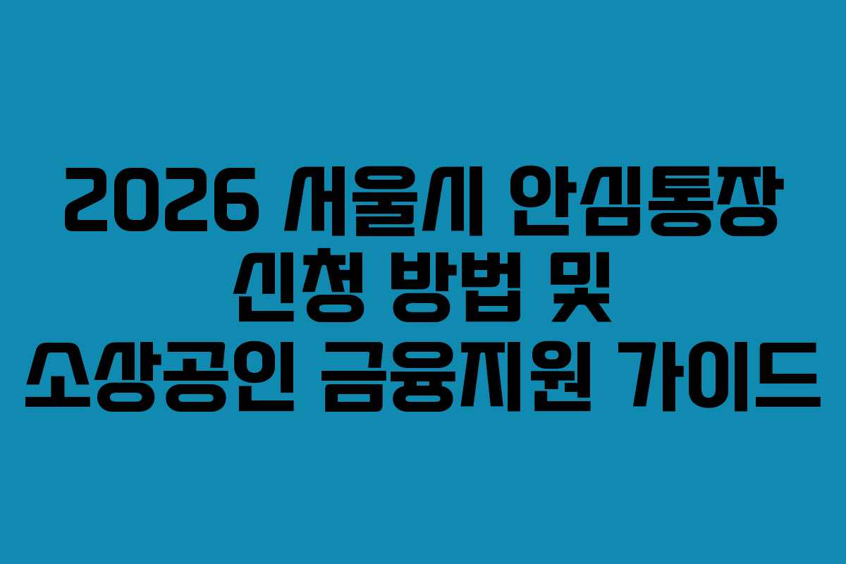 2026 서울시 안심통장 신청 방법 및 소상공인 금융지원 가이드