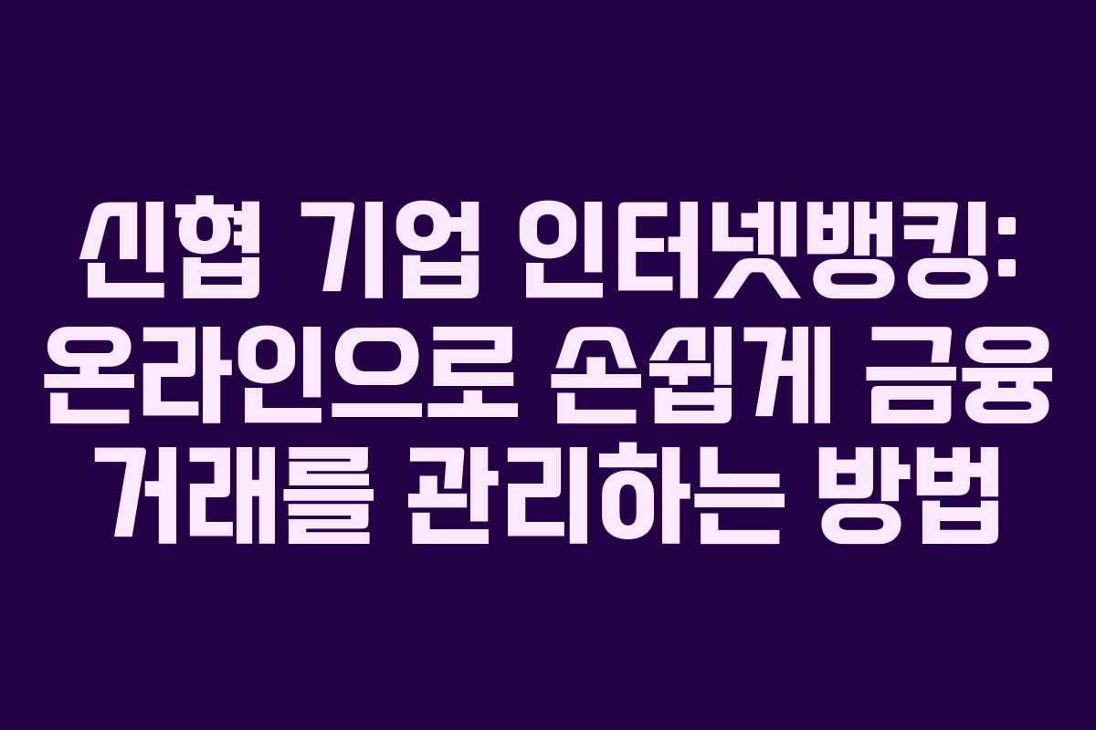 신협 기업 인터넷뱅킹: 온라인으로 손쉽게 금융 거래를 관리하는 방법