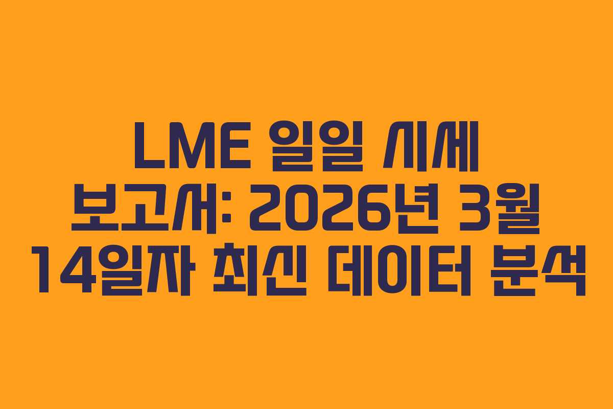 LME 일일 시세 보고서: 2026년 3월 14일자 최신 데이터 분석