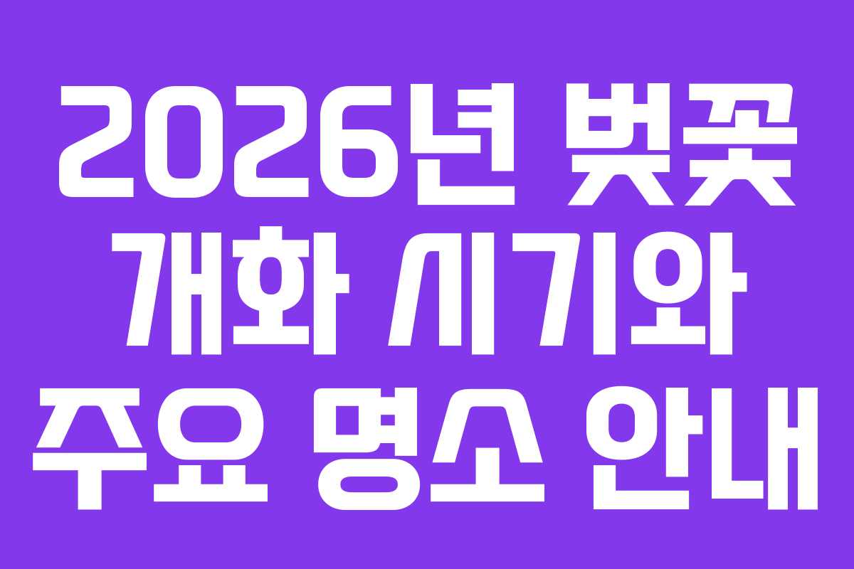2026년 벚꽃 개화 시기와 주요 명소 안내
