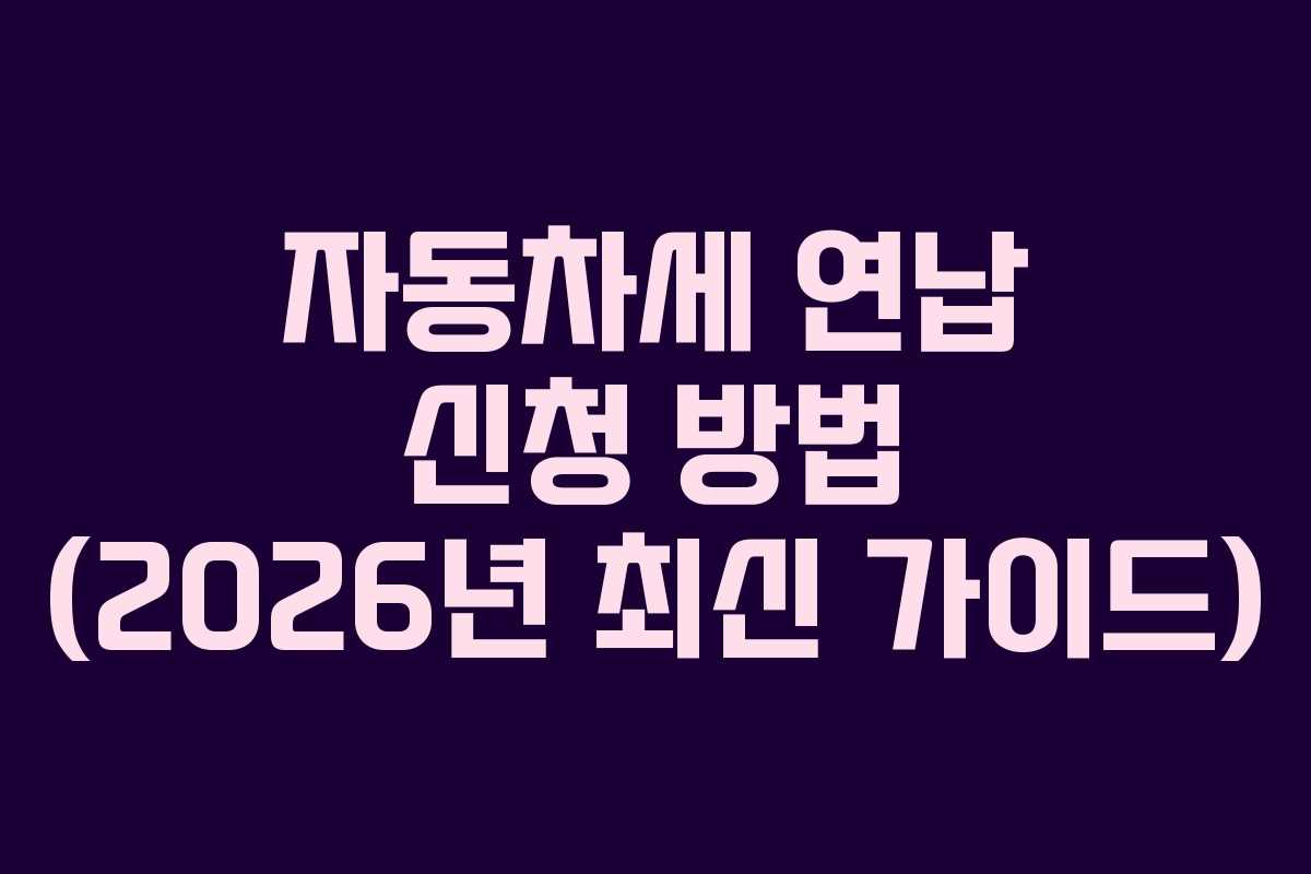 자동차세 연납 신청 방법 (2026년 최신 가이드)