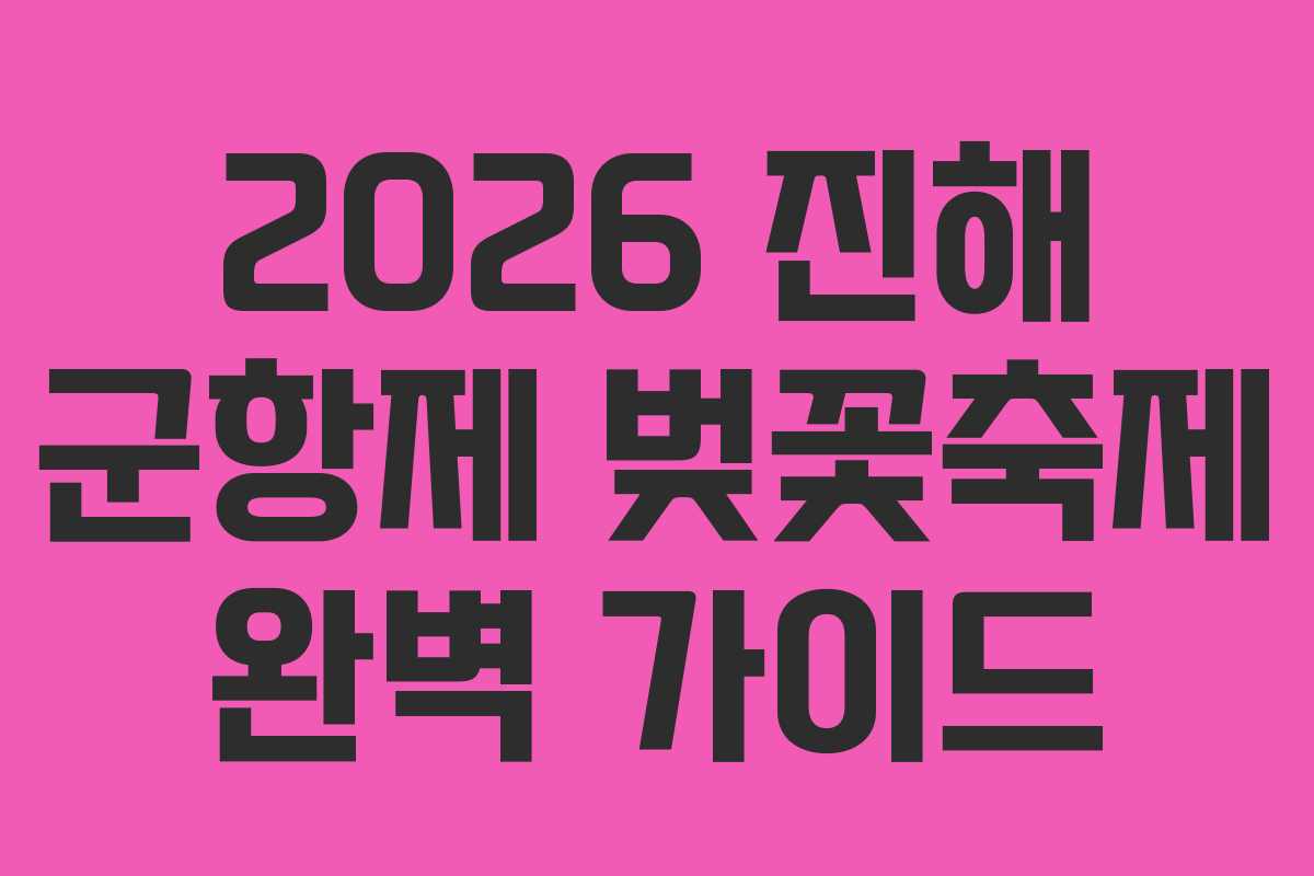 2026 진해 군항제 벚꽃축제 완벽 가이드