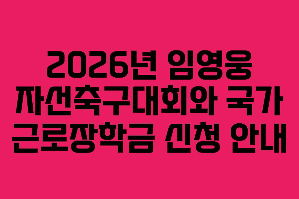 2026년 임영웅 자선축구대회와 국가 근로장학금 신청 안내