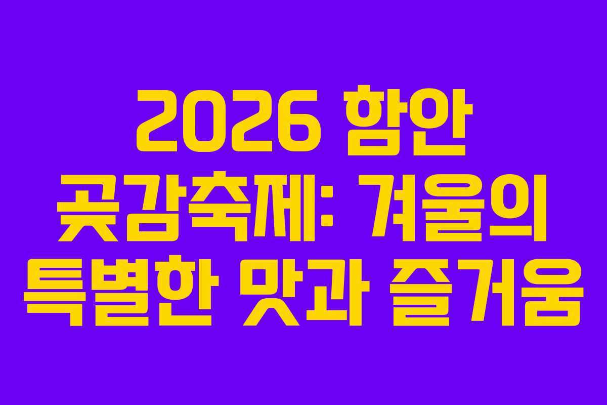 2026 함안 곶감축제: 겨울의 특별한 맛과 즐거움