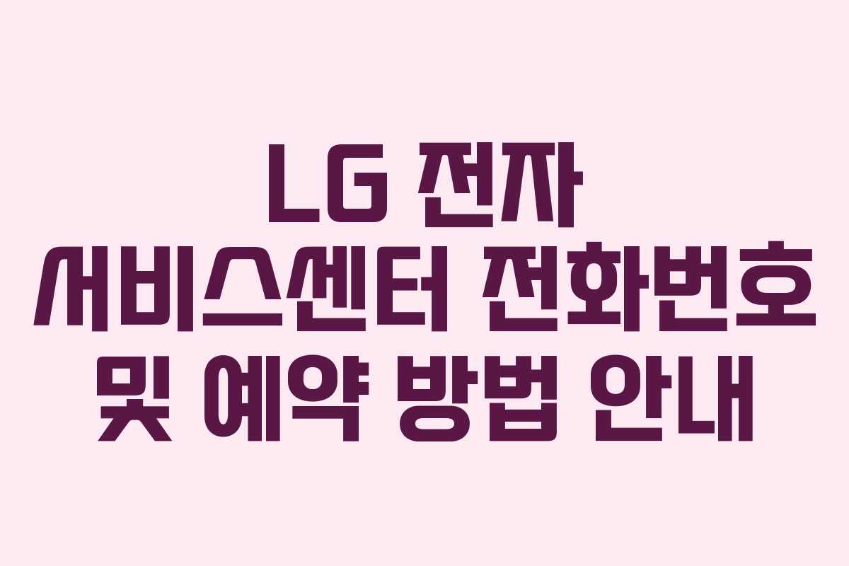 LG 전자 서비스센터 전화번호 및 예약 방법 안내