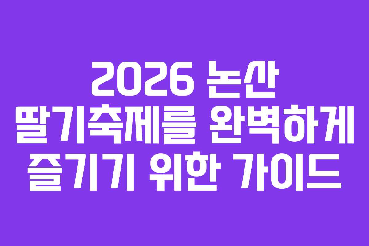2026 논산 딸기축제를 완벽하게 즐기기 위한 가이드