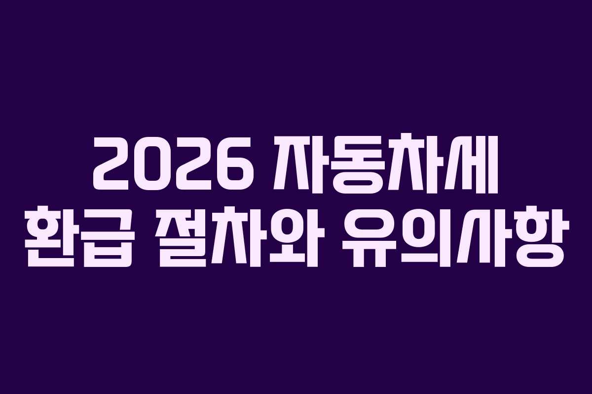 2026 자동차세 환급 절차와 유의사항