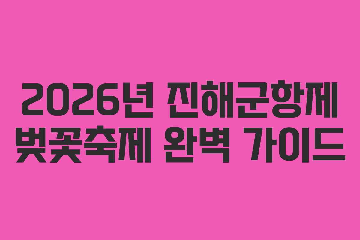 2026년 진해군항제 벚꽃축제 완벽 가이드