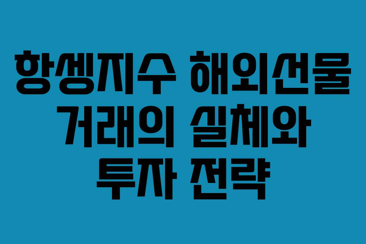 항셍지수 해외선물 거래의 실체와 투자 전략