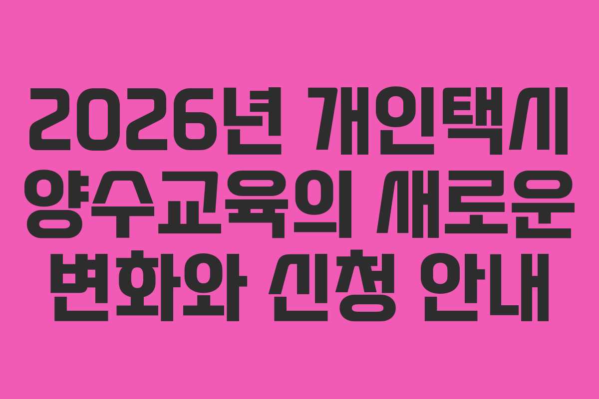2026년 개인택시 양수교육의 새로운 변화와 신청 안내