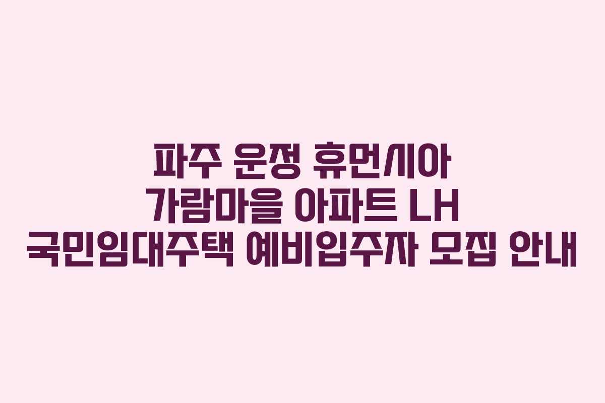 파주 운정 휴먼시아 가람마을 아파트 LH 국민임대주택 예비입주자 모집 안내
