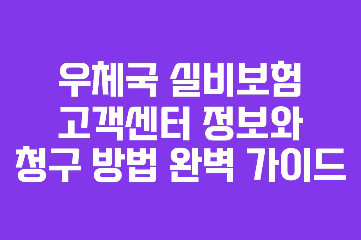 우체국 실비보험 고객센터 정보와 청구 방법 완벽 가이드