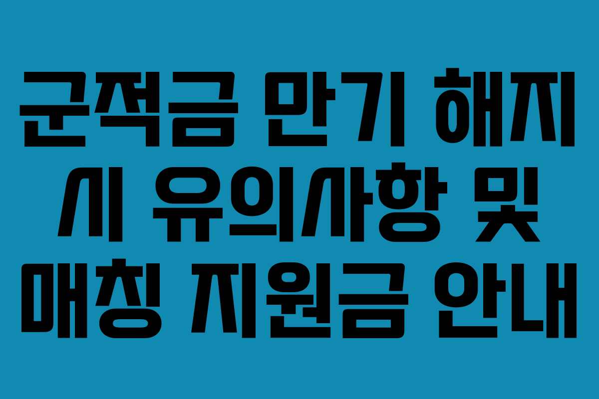 군적금 만기 해지 시 유의사항 및 매칭 지원금 안내