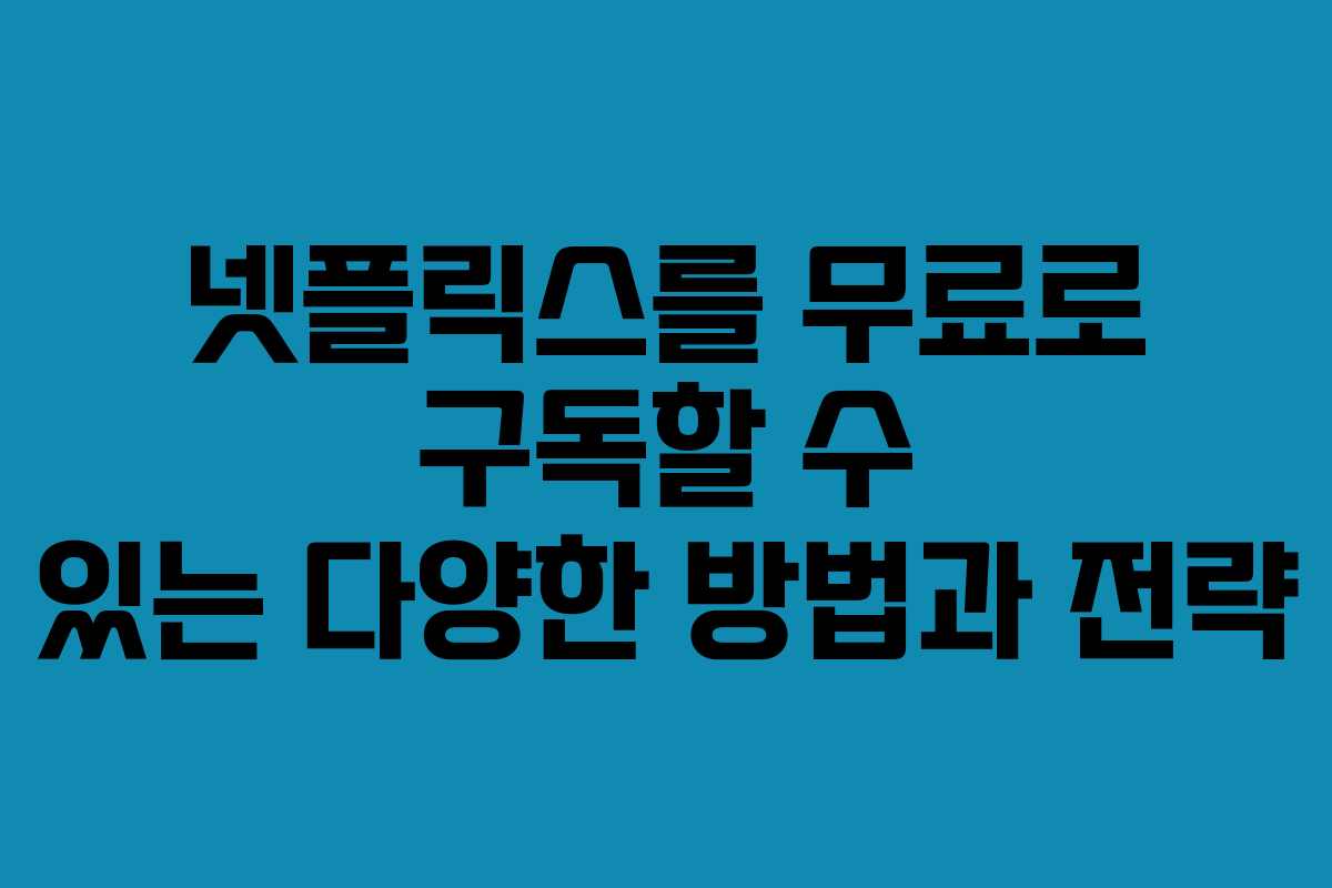 넷플릭스를 무료로 구독할 수 있는 다양한 방법과 전략