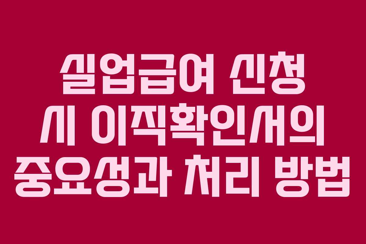 실업급여 신청 시 이직확인서의 중요성과 처리 방법