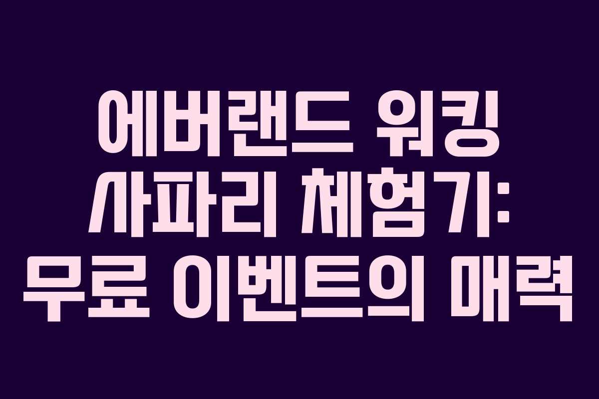에버랜드 워킹 사파리 체험기: 무료 이벤트의 매력