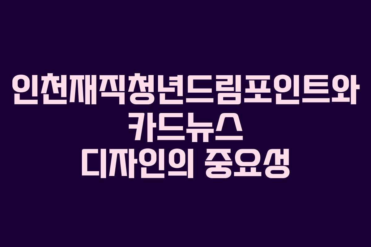 인천재직청년드림포인트와 카드뉴스 디자인의 중요성