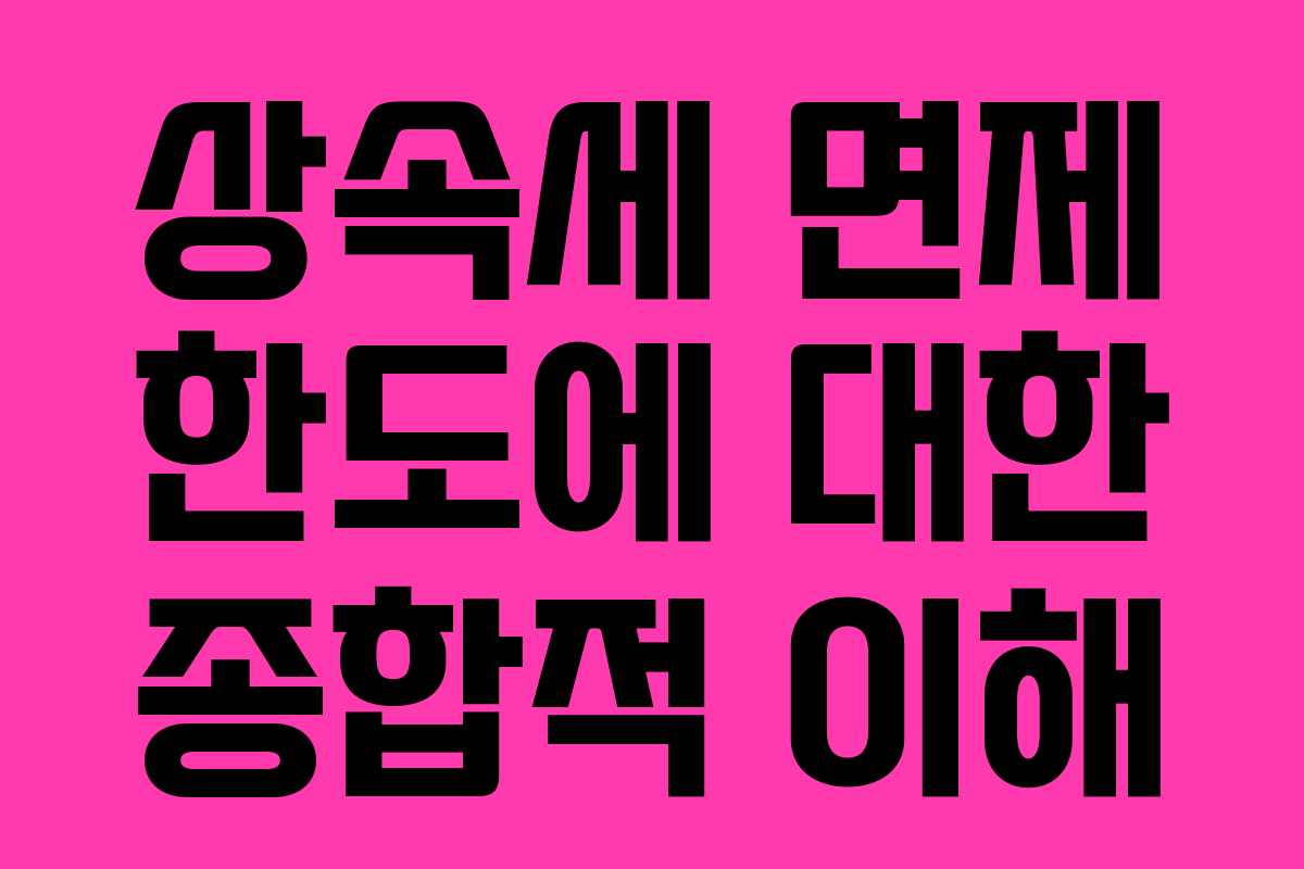 상속세 면제 한도에 대한 종합적 이해