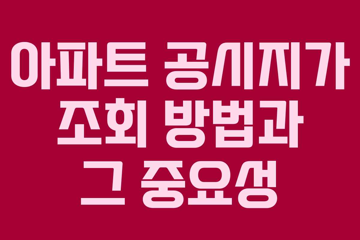 아파트 공시지가 조회 방법과 그 중요성