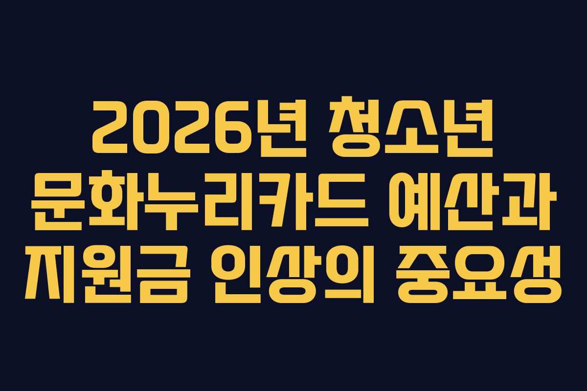 2026년 청소년 문화누리카드 예산과 지원금 인상의 중요성
