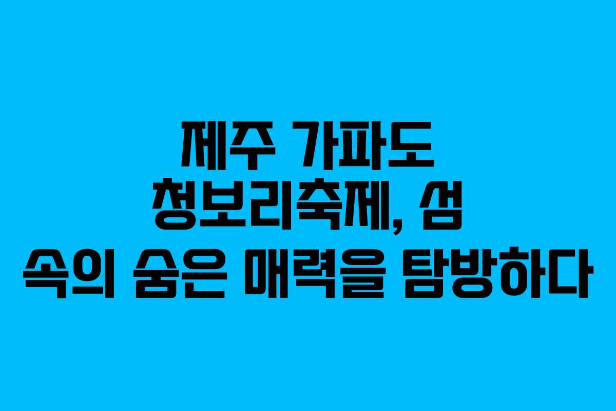 제주 가파도 청보리축제, 섬 속의 숨은 매력을 탐방하다