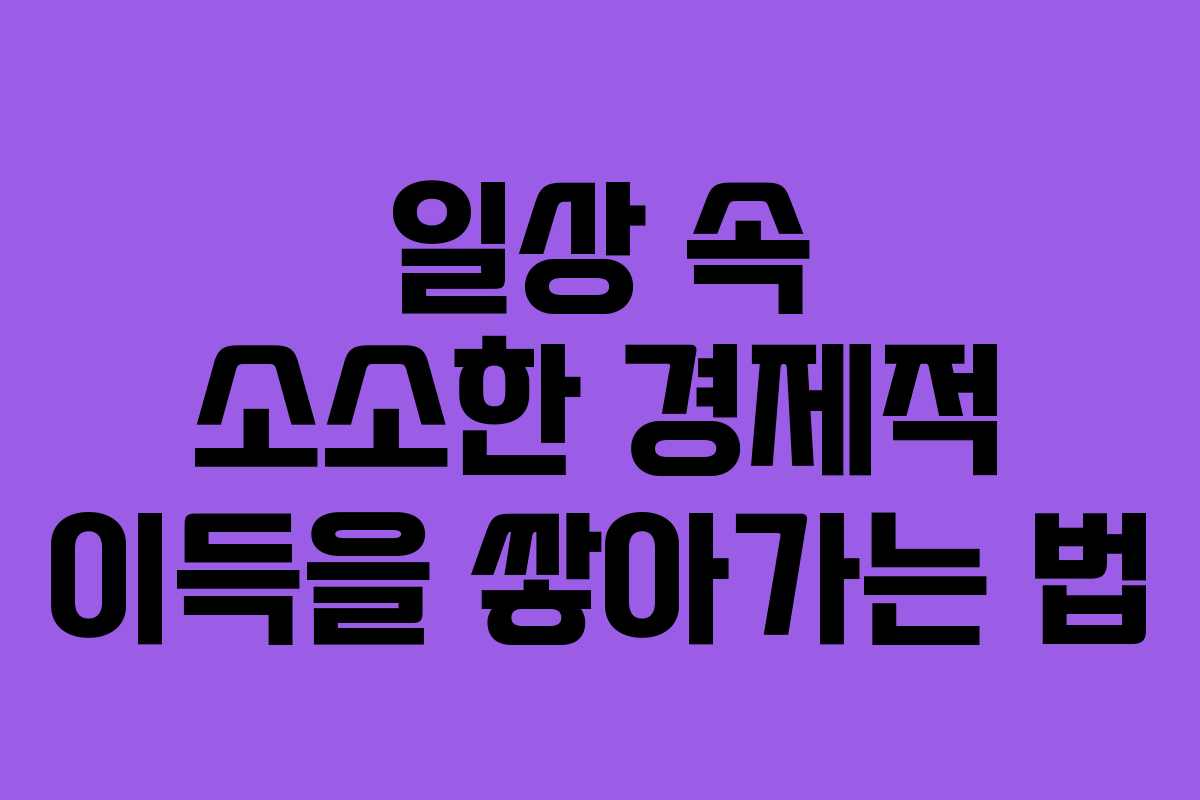 일상 속 소소한 경제적 이득을 쌓아가는 법