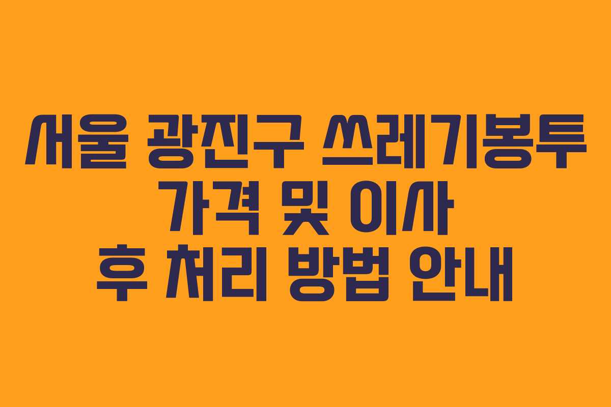 서울 광진구 쓰레기봉투 가격 및 이사 후 처리 방법 안내