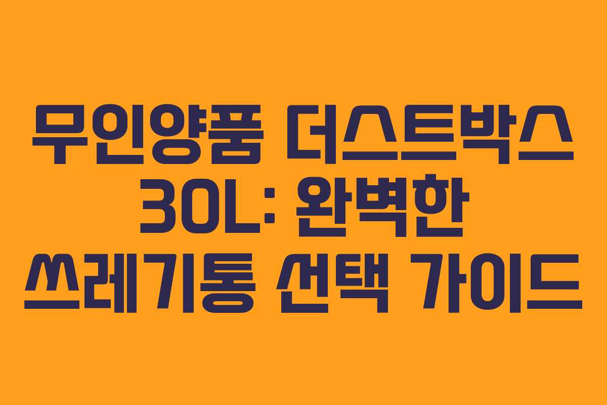 무인양품 더스트박스 30L: 완벽한 쓰레기통 선택 가이드