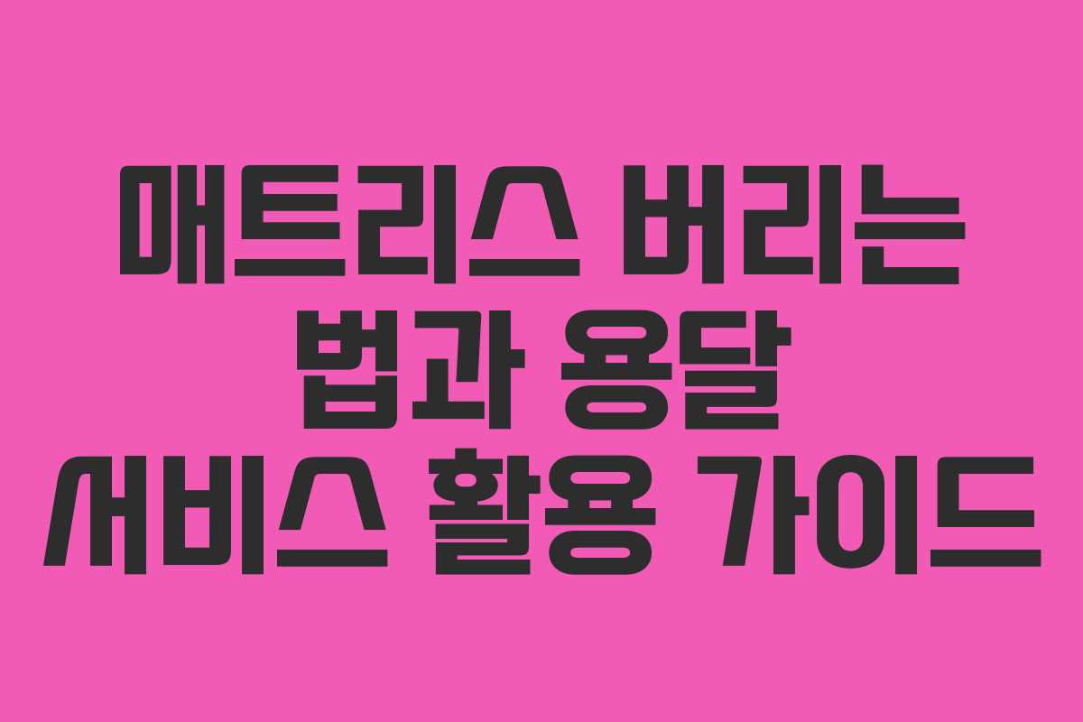 매트리스 버리는 법과 용달 서비스 활용 가이드