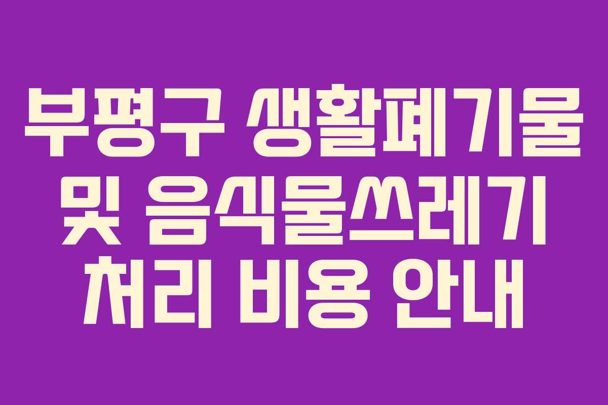 부평구 생활폐기물 및 음식물쓰레기 처리 비용 안내
