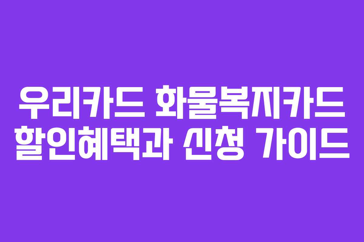 우리카드 화물복지카드 할인혜택과 신청 가이드