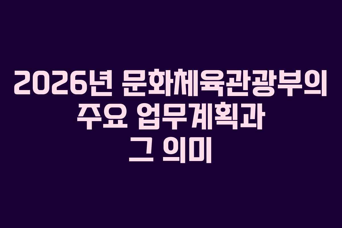2026년 문화체육관광부의 주요 업무계획과 그 의미