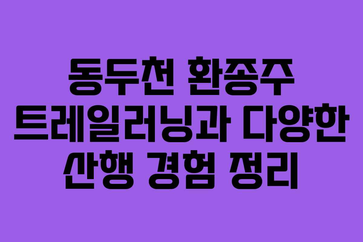 동두천 환종주 트레일러닝과 다양한 산행 경험 정리