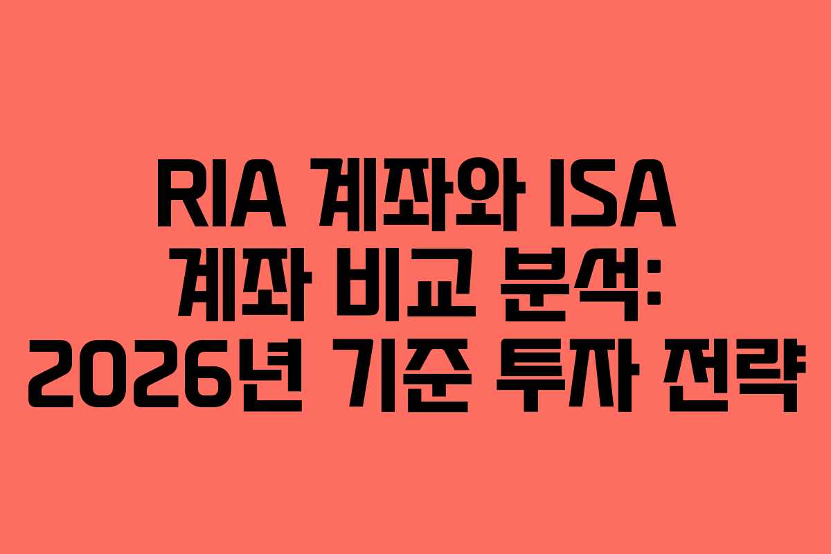 RIA 계좌와 ISA 계좌 비교 분석: 2026년 기준 투자 전략