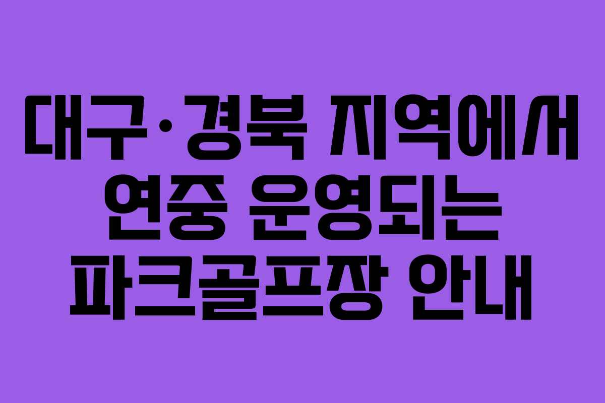 대구·경북 지역에서 연중 운영되는 파크골프장 안내