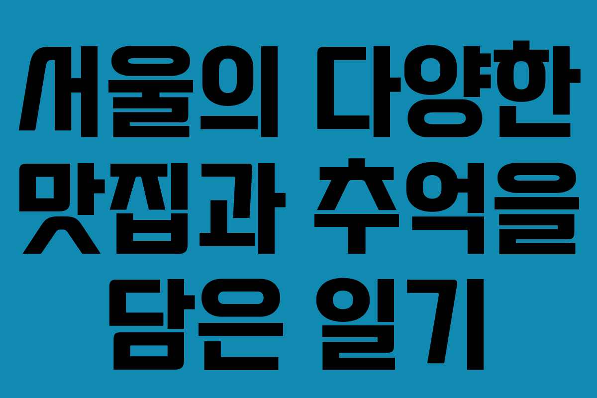 서울의 다양한 맛집과 추억을 담은 일기