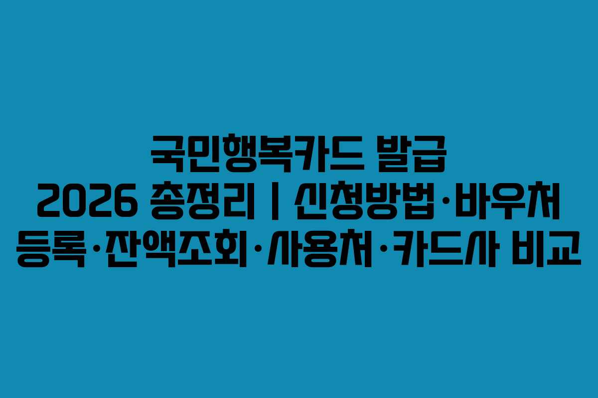 국민행복카드 발급 2026 총정리｜신청방법·바우처 등록·잔액조회·사용처·카드사 비교